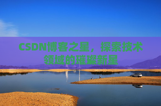 CSDN博客之星，探索技术领域的璀璨新星